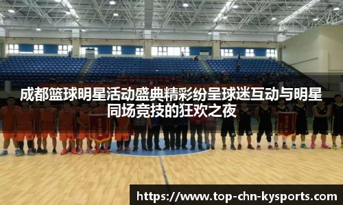 成都篮球明星活动盛典精彩纷呈球迷互动与明星同场竞技的狂欢之夜